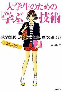 大学生のための「学ぶ」技術 就活難民にならないための頭の鍛え方／常見陽平【著】