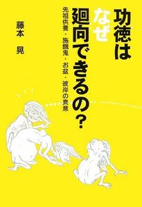 功徳はなぜ廻向できるの？ 先祖供養・施餓鬼・お盆・彼岸の真意／藤本晃【著】