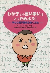 わが子との言い争いはもうやめよう！ 幸せな親子関係を築く方法／マイケル・Ｐ．ニコルス(著者),加藤直子(訳者),佐藤美奈子(訳者)