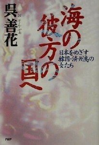 海の彼方の国へ 日本をめざす韓国・済州島の女たち／呉善花(著者)