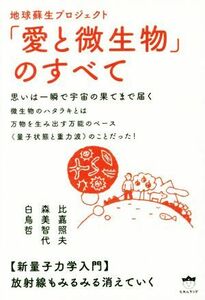 地球蘇生プロジェクト「愛と微生物」のすべて 思いは一瞬で宇宙の果てまで届く　新量子力学入門／比嘉照夫(著者),森美智代(著者),白鳥哲(著