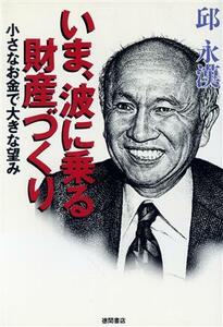 いま、波に乗る財産づくり 小さなお金で大きな望み／邱永漢【著】