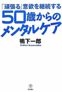 「頑張る」意欲を継続する５０歳からのメンタルケア 「頑張る」意欲を継続する／鴨下一郎【著】