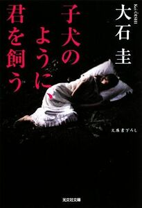 子犬のように、君を飼う 光文社文庫／大石圭【著】