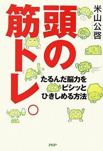 頭の筋トレ。 たるんだ脳力をビシッとひきしめる方法／米山公啓【著】