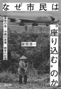 なぜ市民は“座り込む”のか 基地の島・沖縄の実像、戦争の記憶／安田浩一(著者)