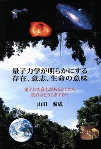 量子力学が明らかにする存在、意志、生命の意味／山田廣成(著者)