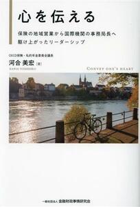 心を伝える 保険の地域営業から国際機関の事務局長へ駆け上がったリーダーシップ／河合美宏(著者)