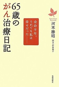 ６５歳のがん治療日記 余命半年。それでも私は幸せだった／河本勝昭【著】