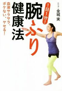 １日１分！腕ふり健康法 血液サラサラ、ボケない、ヤセる！／金城実(著者)