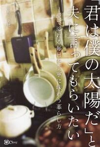 「君は僕の太陽だ」と夫に言ってもらいたい　愛で溢れる毎日を丁寧に味わう暮らし方 中和田美穂／著