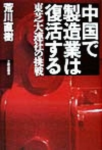 中国で製造業は復活する 東芝大連社の挑戦／荒川直樹(著者)