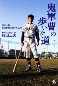 鬼軍曹の歩いた道 帝京一筋。高校野球に捧げた５０年／前田三夫(著者)