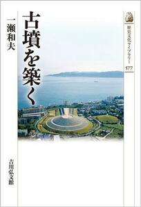 古墳を築く 歴史文化ライブラリー５７７／一瀬和夫(著者)