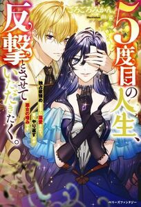 ５度目の人生、反撃とさせていただきたく。 独占欲強めな王子に溺愛されて、賢くやり返すのが悪女の嗜みです ベリーズファンタジー／ごろご