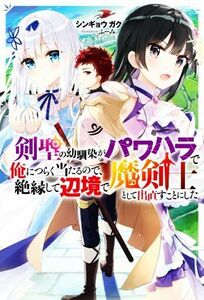 剣聖の幼馴染がパワハラで俺につらく当たるので、絶縁して辺境で魔剣士として出直すことにした。 Ｍノベルス／シンギョウガク(著者),ふーみ