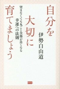 自分を大切に育てましょう 望まなくても丸ごと全部が良くなる幸運への法則／伊勢白山道【著】