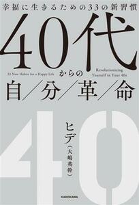 ４０代からの自分革命　幸福に生きるための３３の新習慣／ヒデ(著者)