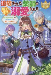 追放された薬師は騎士と王子に溺愛される 薬を作るしか能がないのに、騎士団の皆さんが離してくれません！ レジーナブックス／沙寺絃(著者)