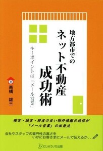 地方都市でのネット不動産成功術 キーポイントは「メール営業」／高橋雄三(著者)