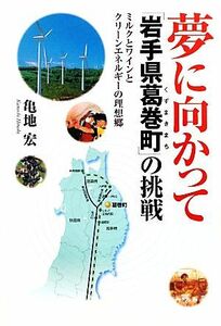 夢に向かって「岩手県葛巻町」の挑戦　ミルクとワインとクリーンエネルギーの理想郷 亀地宏／著