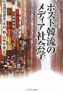 ポスト韓流のメディア社会学 叢書・現代社会のフロンティア１０／石田佐恵子，木村幹，山中千恵【編著】