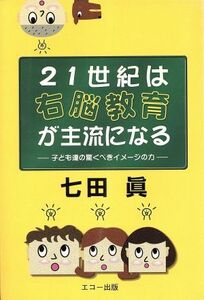 ２１世紀は右脳教育が主流になる 子ども達の驚くべきイメージの力／七田眞(著者)