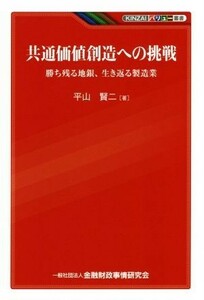 共通価値創造への挑戦 勝ち残る地銀、生き返る製造業 ＫＩＮＺＡＩバリュー叢書／平山賢二(著者)