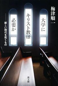 大学にキリスト教は必要か 新しい時代を拓くもの／梅津順一(著者)