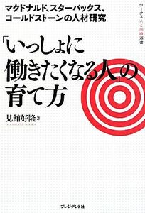 「いっしょに働きたくなる人」の育て方 マクドナルド、スターバックス、コールドストーンの人材研究 ワークス人と組織選書／見舘好隆【著】