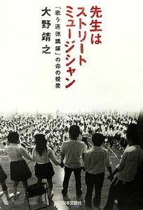 先生はストリートミュージシャン 「歌う道徳講師」の命の授業／大野靖之(著者)