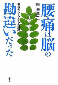 腰痛は脳の勘違いだった 痛みのループからの脱出／戸澤洋二【著】