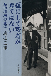 粗にして野だが卑ではない 石田礼助の生涯 文春文庫／城山三郎【著】