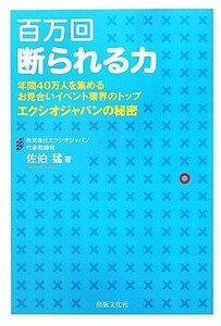 百万回断られる力 年間４０万人を集めるお見合いイベント業界のトップエクシオジャパンの秘密／佐伯猛【著】