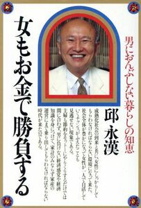 女もお金で勝負する 男におんぶしない暮らしの知恵／邱永漢(著者)