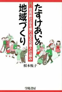 たすけあいの地域づくり 超高齢社会を乗り切る知恵と仕組み／根本悦子(著者)