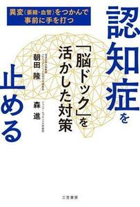 認知症を止める　「脳ドック」を活かした対策 異変（萎縮・血管）をつかんで事前に手を打つ／朝田隆(著者),森進(著者)