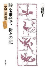 時を乗せて　折々の記 中国文学逍遥　１／井波律子(著者),井波陵一(編者)