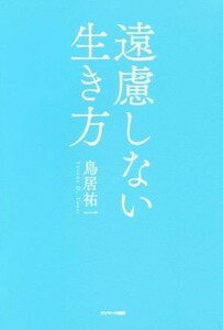 遠慮しない生き方 鳥居祐一／著