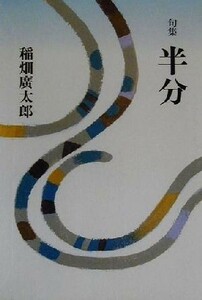 半分 句集 日本伝統俳句作家叢書１／稲畑広太郎(著者)