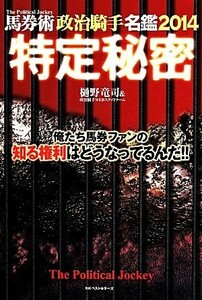 特定秘密(２０１４) 馬券術　政治騎手名鑑／樋野竜司＆政治騎手ＷＥＢスタッフチーム(著者)