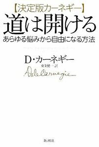 決定版カーネギー　道は開ける あらゆる悩みから自由になる方法／Ｄ．カーネギー【著】，東条健一【訳】