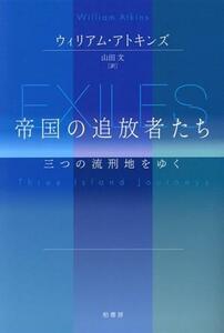 帝国の追放者たち 三つの流刑地をゆく／ウィリアム・アトキンズ(著者),山田文(訳者)