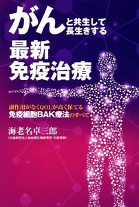 がんと共生して長生きする最新免疫治療 副作用がなくＱＯＬが高く保てる免疫細胞ＢＡＫ療法のすべて／海老名卓三郎(著者)