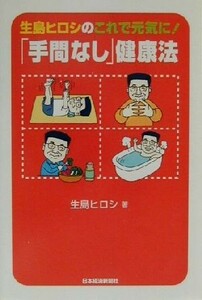 生島ヒロシのこれで元気に！「手間なし」健康法／生島ヒロシ(著者)