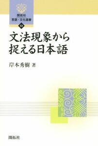 文法現象から捉える日本語 開拓社言語・文化選書５３／岸本秀樹(著者)