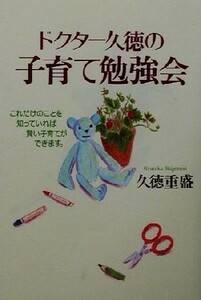 ドクター久徳の子育て勉強会 これだけのことを知っていれば賢い子育てができます。／久徳重盛(著者)