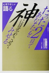 たった２日であなたを神に目覚めさせてみせる 心理学博士が語る／佐藤康行(著者)