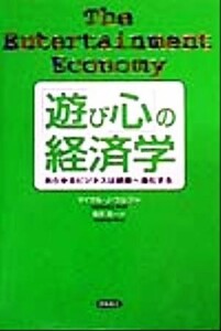 「遊び心」の経済学 あらゆるビジネスは娯楽へ進化する／マイケル・Ｊ．ウルフ(著者),楡井浩一(訳者)