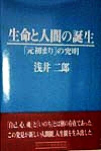 生命と人間の誕生 「元初まり」の究明／浅井二郎(著者)